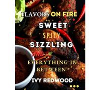 FLAVORS ON FIRE: SWEET, SPICY, SIZZLING AND EVERYTHING IN BETWEEN