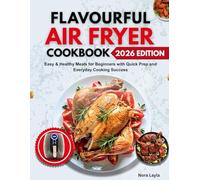 Flavourful Air Fryer Cookbook: Easy & Healthy Meals for Beginners with Quick Prep and Everyday Cooking Success