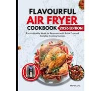 Flavourful Air Fryer Cookbook: Easy & Healthy Meals for Beginners with Quick Prep and Everyday Cooking Success