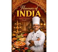 Flavours of india,Indian Vegetarian recipes Cookbook: A Complete Indian Vegetarian Cookbook Celebrating Traditional Home Cooking