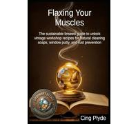 Flaxing Your Muscles: The sustainable linseed guide to unlock vintage workshop recipes for natural cleaning soaps, window putty, and rust prevention (Ordinary Items, Extraordinary Uses)