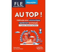 FLE. Français langue étrangère. AU TOP ! Objectif B1+: Méthode pour communiquer rapidement en français et pour réussir le DELF