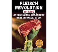 Fleischrevolution | 30 Tage art-gerecht ohne Brokkoli & Co. | Mit schnellen und einfachen Rezepten: Das Tagebuch ohne Gemüse - für mehr Kraft, Energie und Leichtigkeit