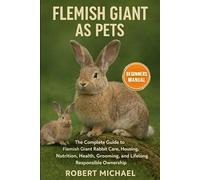 FLEMISH GIANT AS PETS: The Complete Guide to Flemish Giant Rabbit Care, Housing, Nutrition, Health, Grooming, and Lifelong Responsible Ownership