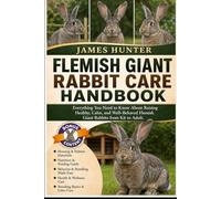 FLEMISH GIANT RABBIT CARE HANDBOOK: Everything You Need to Know About Raising Healthy, Calm, and Well-Behaved Flemish Giant Rabbits from Kit to Adult.
