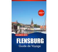 FLENSBURG Guide de voyage 2026-2027: Découvrez Le Charme De La Côte Baltique, Les Vues Sur Les Fjords, Les Rues Historiques, La Cuisine Locale, Des Itinéraires Simples Et Des Excursions Au Danemark
