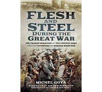 Flesh and Steel during the Great War: The Transformation of the French Army and the Invention of Modern Warfare