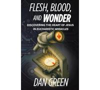 Flesh, Blood and Wonder: Discovering the Heart of Jesus in Eucharistic Miracles