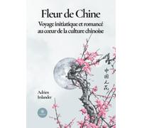 Fleur de Chine: Voyage initiatique et romancé au coeur de la culture chinoise
