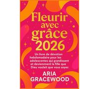 Fleurir avec grâce 2026: Un livre de dévotion hebdomadaire pour les adolescentes qui grandissent et deviennent la fille que Dieu voulait que vous soyez