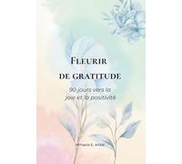 Fleurir de Gratitude: 90 jours vers la joie et la positivité