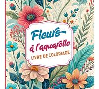 Fleurs à l'aquarelle Livre de coloriage: Inspiré par la beauté délicate de l'aquarelle et la nature florale. Idéal pour les amateurs d'art, de calme ... et des feuilles. Conçu pour les adultes