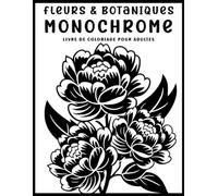 Fleurs & Botaniques : Livre de Coloriage Monochrome Adulte: Illustrations Florales et Botaniques en Noir et Blanc pour Relaxation, Détente et Anti-Stress