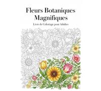 Fleurs Botaniques Magnifiques : Livre de Coloriage pour Adultes: Cahier Anti-Stress avec 60 Motifs Floraux, Bouquets Apaisants et Jardins Réalistes ... et la Pleine Conscience (Cerveau Agile)