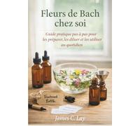 Fleurs de Bach chez soi: Guide pratique pas à pas pour les préparer, les diluer et les utiliser au quotidien