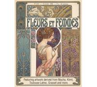 Fleurs et Femmes: A Vintage Art Nouveau Coloring Experience.: Featuring Designs Derived From The Masterpieces of Alphonse Mucha, Gustav Klimt, Toulouse-Lautrec and Eugene Grasset.