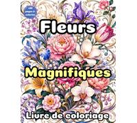 Fleurs Magnifiques à Colorier: 60 Illustrations Florales Élégantes pour Adultes | Roses, Pivoines, Tulipes et Jardins Enchantés | Livre de Coloriage Anti-Stress et Relaxation