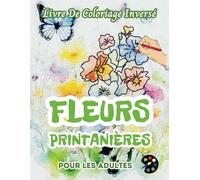 Fleurs Printanières Livre De Coloriage Inversé Pour Les Adultes: 34 Magnifiques Motifs D'aquarelle | Créativité, Inspiration, Attention, Méditation, Relaxation, Coloriage Anti-stress