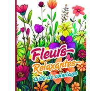 Fleurs Relaxantes Livre de coloriage: Art floral pour colorier, se détendre et se relaxer. Un voyage artistique vers le calme