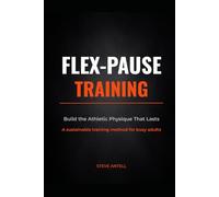 FLEX-PAUSE TRAINING: Build the Athletic Physique That Lasts - A sustainable training method for busy adults