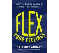 Flex Your Feelings: Train Your Brain to Develop the 7 Traits of Emotional Fitness
