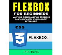 Flexbox For Beginners: Mastering the Fundamentals of Flexbox Configuration for Dynamic Layout Development