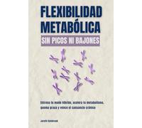 Flexibilidad metabólica: sin picos ni bajones: Entrena tu modo híbrido, acelera tu metabolismo, quema grasa y vence el cansancio crónico
