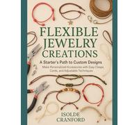 Flexible Jewelry Creations: A Starter’s Path to Custom Designs: Make Personalized Accessories with Easy Clasps, Cords, and Adjustable Techniques