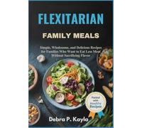 FLEXITARIAN FAMILY MEALS: Simple, Wholesome, and Delicious Recipes for Families Who Want to Eat Less Meat Without Sacrificing Flavor