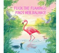 Flick the Flamingo Finds Her Balance: A Story of Friendship and Persevarance