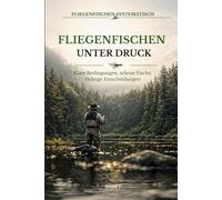 Fliegenfischen unter Druck: Klare Bedingungen, scheue Fische, wenige Chancen und die richtige Entscheidung am Wasser (Fliegenfischen systematisch)