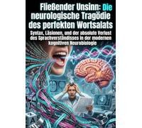 Fließender Unsinn: Die neurologische Tragödie des perfekten Wortsalats: Syntax, Läsionen, und der absolute Verlust des Sprachverständnisses in der modernen kognitiven Neurobiologie
