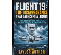 FLIGHT 19: THE DISAPPEARANCE THAT LAUNCHED A LEGEND: A True Story of War, Mystery, And the Birth of The Bermuda Triangle