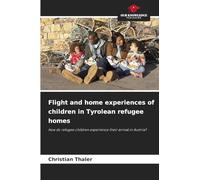 Flight and home experiences of children in Tyrolean refugee homes: How do refugee children experience their arrival in Austria?