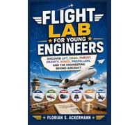 Flight Lab for Young Engineers: Discover Lift, Drag, Thrust, Gravity, Wings, Propellers, and the Engineering Behind Aircraft