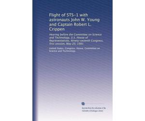 Flight of STS-1 with astronauts John W. Young and Captain Robert L. Crippen: Hearing before the Committee on Science and Technology, U.S. House of ... Congress, first session, May 20, 1981