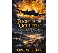 Flight of the Occultist: Rudolf Hess, the May 1941 Peace Mission, and the Astrologers Who Guided Him (The Occult History That Shaped the Third Reich)