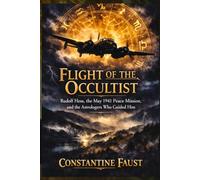 Flight of the Occultist: Rudolf Hess, the May 1941 Peace Mission, and the Astrologers Who Guided Him (The Occult History That Shaped the Third Reich)