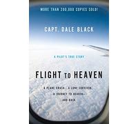 Flight to Heaven: A Plane Crash...A Lone Survivor...A Journey to Heaven--and Back