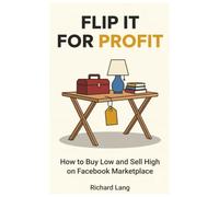 Flip It for Profit: How to Buy Low and Sell High on Facebook Marketplace - The Beginner's Guide to Turning Garage Sales, Thrift Stores, and Craigslist Finds Into Real Cash