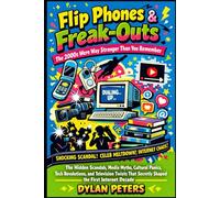 Flip Phones & Freak-Outs: The 2000s Were Way Stranger Than You Remember: The Hidden Scandals, Media Myths, Cultural Panics, Tech Revolutions and ... Secretly Shaped the First Inter (Decades)