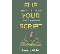 Flip Your Script: Transform Pain into Gain, Co-parent At Your Best