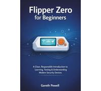 Flipper Zero for Beginners: A Clear, Responsible Introduction to Learning, Testing & Understanding Modern Security Devices