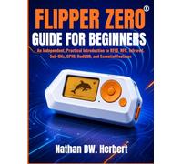Flipper Zero Guide For Beginners: An Independent, Practical Introduction to RFID, NFC, Infrared, Sub-GHz, GPIO, BadUSB, and Essential Features