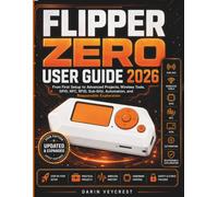 FLIPPER ZERO USER GUIDE 2026: From First Setup to Advanced Projects, Wireless Tools, GPIO, NFC, RFID, Sub -GHz, Automation, and Responsible Exploration