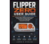 FLIPPER ZERO USER GUIDE: A Hands-On Guide for Hobbyists and Security Learners to Explore Wireless Technology, Digital Systems, and Device Projects While Building Responsible Technical Skills