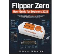 Flipper Zero User Guide for Beginners 2026: The Complete Step-by-Step ILLUSTRATED Manual to Set Up Your Device and Master RFID, NFC, Sub-GHz, Infrared, BadUSB, GPIO & Wireless Security Tools