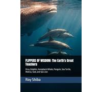 FLIPPERS OF WISDOM: The Earth's Great Teachers: Orca, Dolphin, Humpback Whale, Penguin, Sea Turtle, Walrus, Seal, and Sea Lion (The World Wisdom Archive)