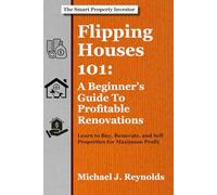 Flipping Houses 101: A Beginner's Guide to Profitable Renovations: Learn to Buy, Renovate, and Sell Properties for Maximum Profit (The Smart Property Investor Series)