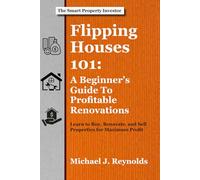 Flipping Houses 101: A Beginner's Guide to Profitable Renovations: Learn to Buy, Renovate, and Sell Properties for Maximum Profit (The Smart Property Investor Series)